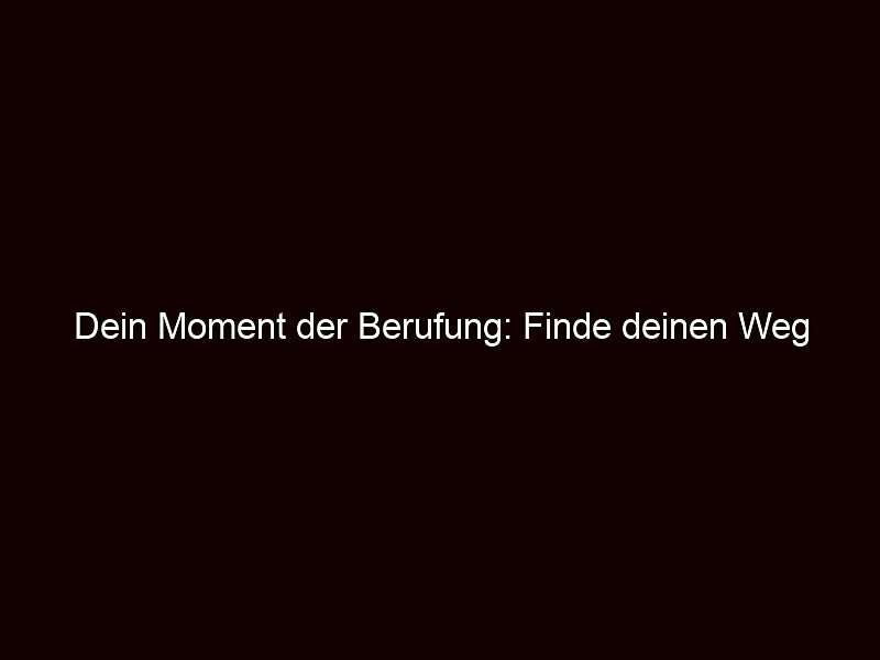 Dein Moment der Berufung: Finde deinen Weg