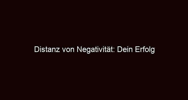 Distanz von negativität: dein erfolg