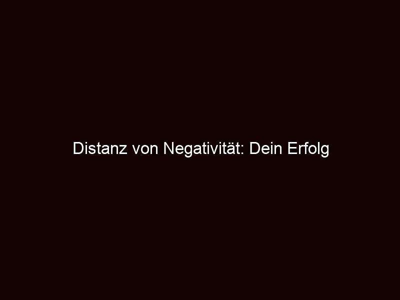 Distanz von negativität: dein erfolg