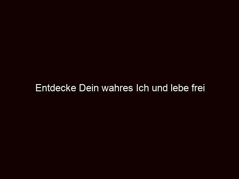 Entdecke Dein wahres Ich und lebe frei