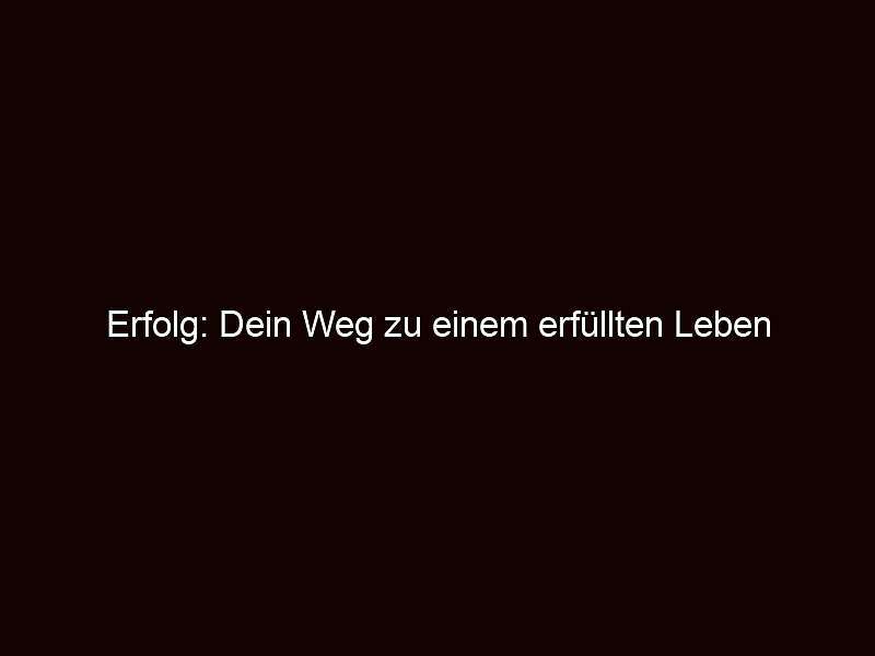 Erfolg: dein weg zu einem erfüllten leben