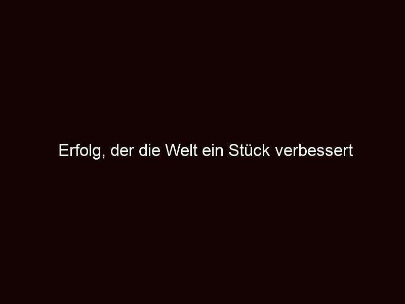 Erfolg, der die welt ein stück verbessert