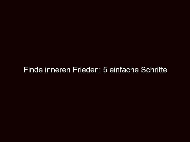 Finde inneren Frieden: 5 einfache Schritte