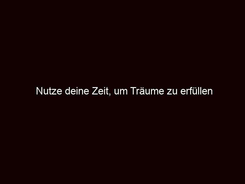Nutze deine Zeit, um Träume zu erfüllen