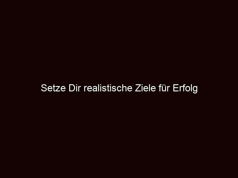 Setze dir realistische ziele für erfolg