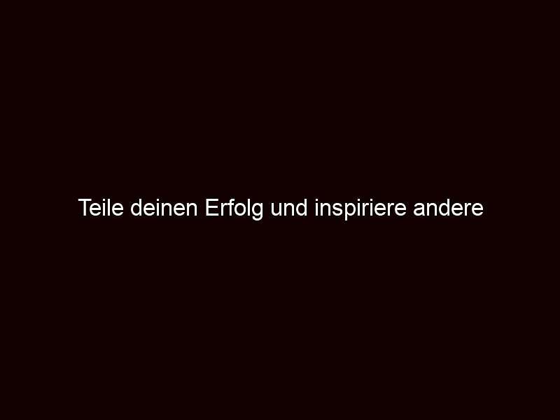 Teile deinen Erfolg und inspiriere andere