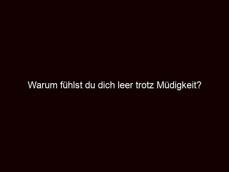 Warum fühlst du dich leer trotz Müdigkeit?