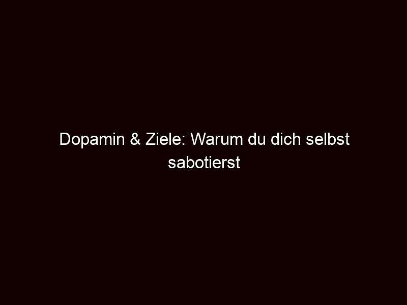 Dopamin & Ziele: Warum du dich selbst sabotierst