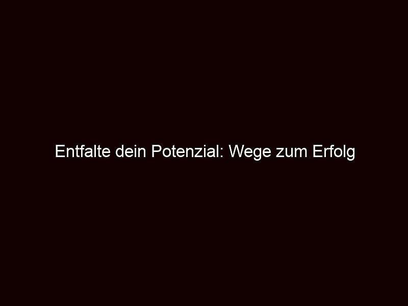 Entfalte dein Potenzial: Wege zum Erfolg