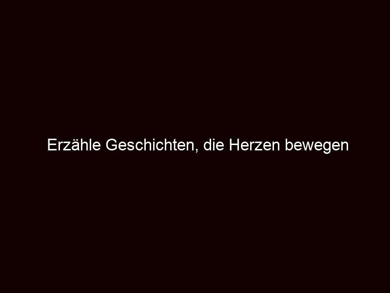 Erzähle Geschichten, die Herzen bewegen