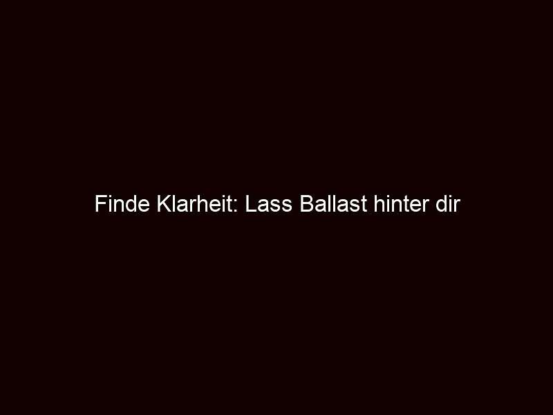 Finde Klarheit: Lass Ballast hinter dir