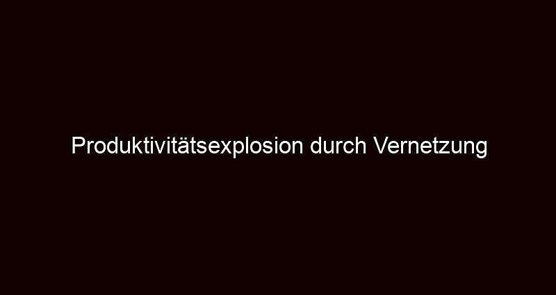 Produktivitätsexplosion durch Vernetzung