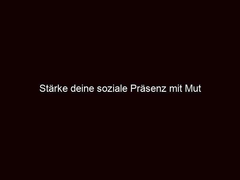 Stärke deine soziale Präsenz mit Mut