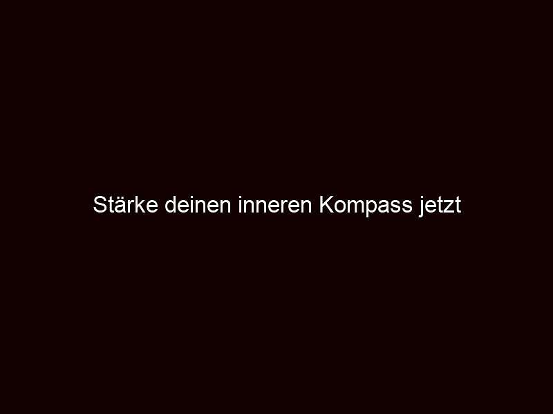 Stärke deinen inneren Kompass jetzt