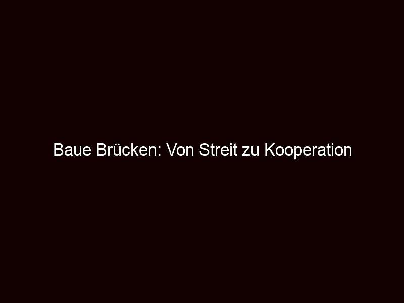 Baue Brücken: Von Streit zu Kooperation
