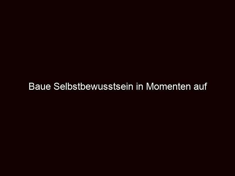 Baue Selbstbewusstsein in Momenten auf