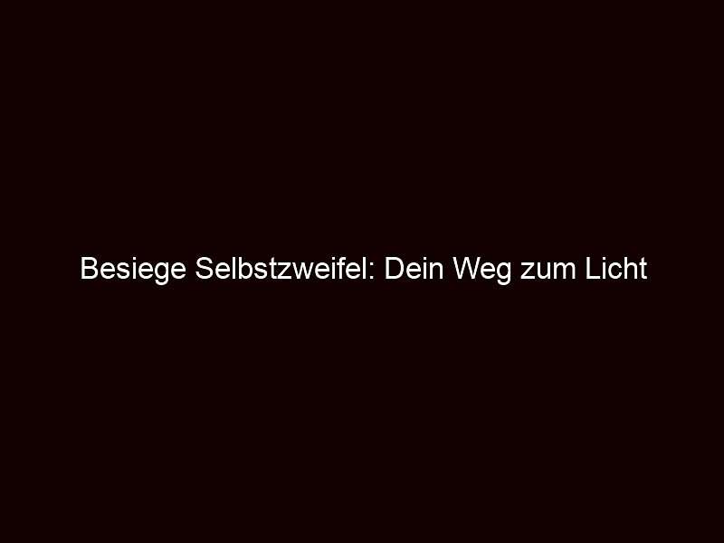 Besiege Selbstzweifel: Dein Weg zum Licht