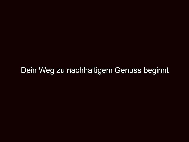 Dein Weg zu nachhaltigem Genuss beginnt