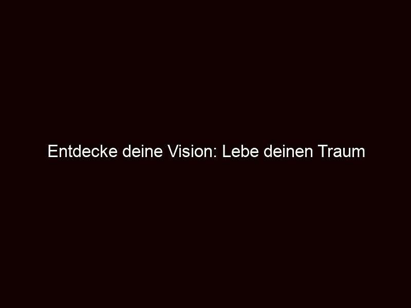 Entdecke deine Vision: Lebe deinen Traum