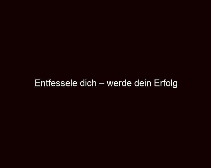 Entfessele dich – werde dein Erfolg