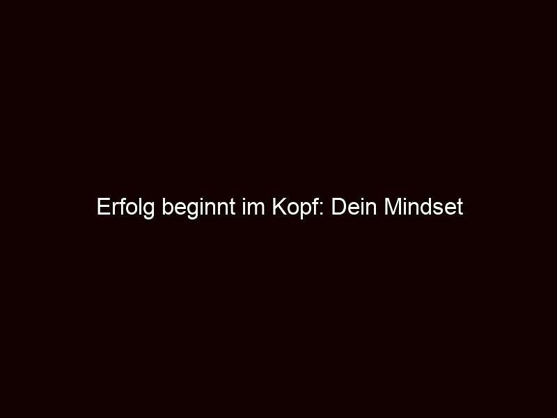 Erfolg beginnt im Kopf: Dein Mindset