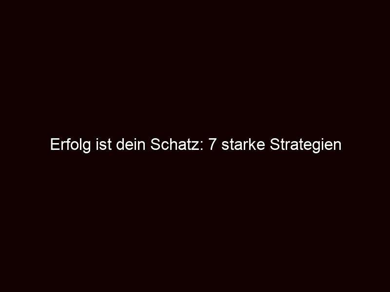 Erfolg ist dein Schatz: 7 starke Strategien