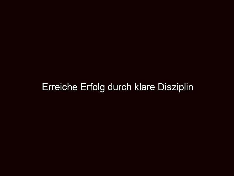 Erreiche Erfolg durch klare Disziplin