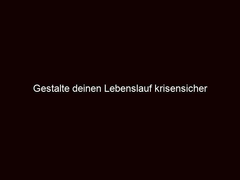 Gestalte deinen Lebenslauf krisensicher