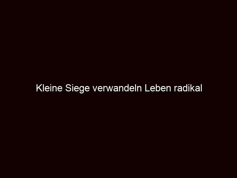Kleine Siege verwandeln Leben radikal