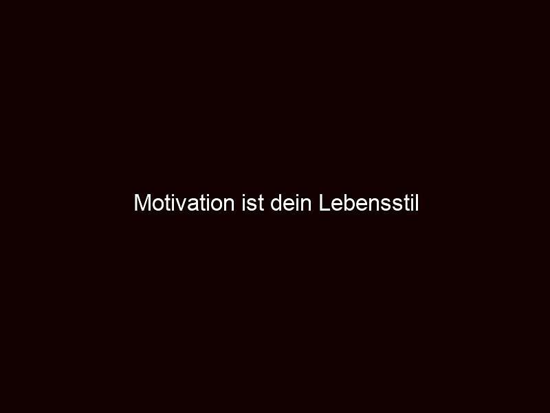 Motivation ist dein Lebensstil