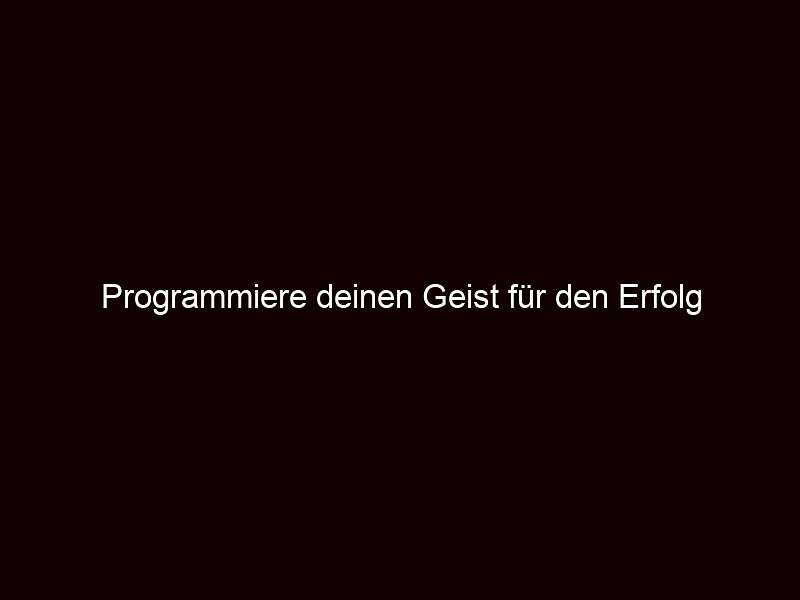 Programmiere deinen Geist für den Erfolg
