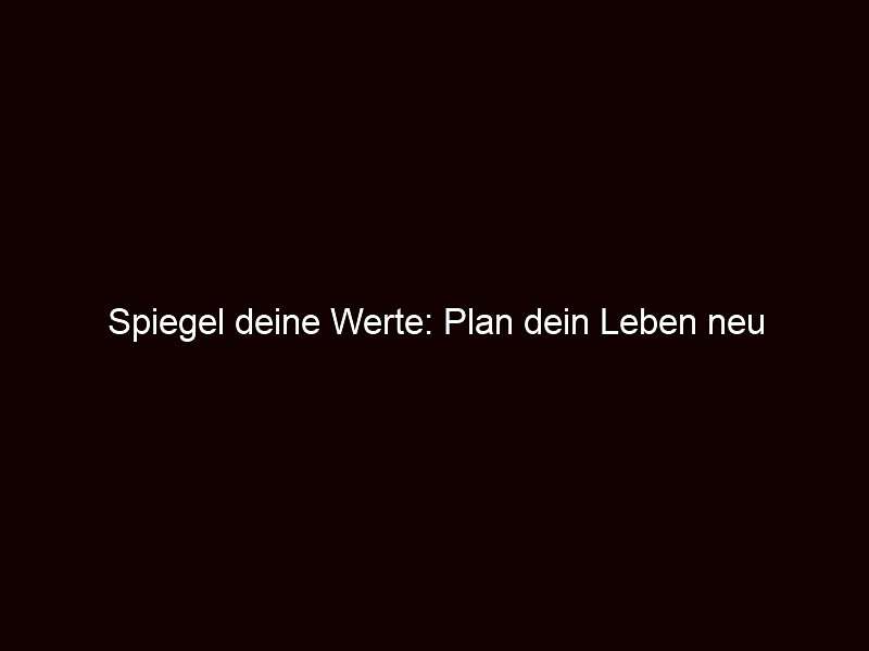Spiegel deine Werte: Plan dein Leben neu