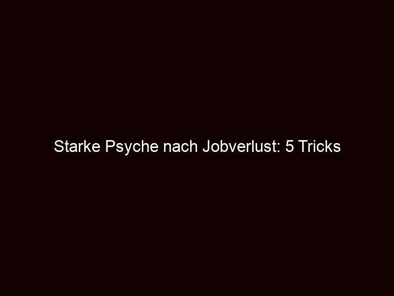 Starke Psyche nach Jobverlust: 5 Tricks