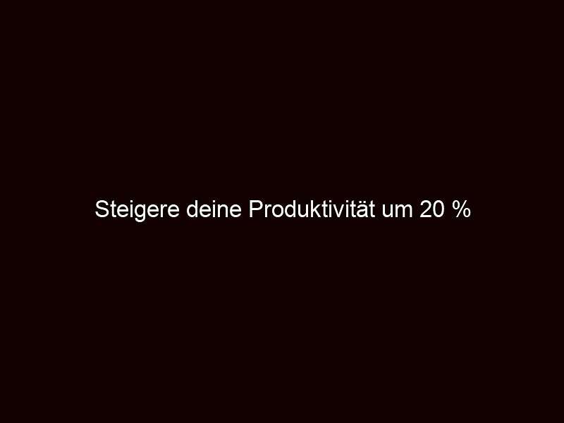Steigere deine Produktivität um 20 %