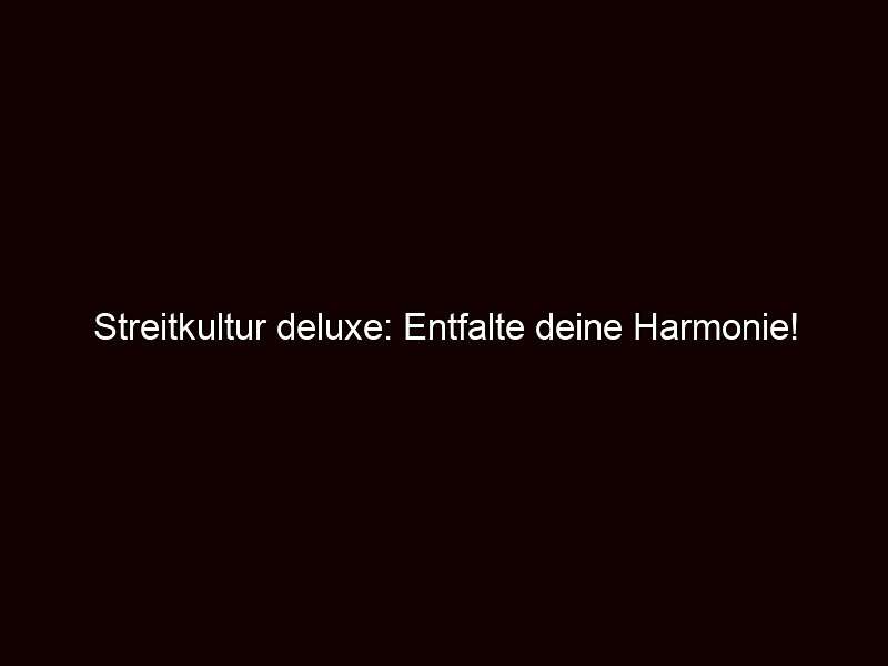 Streitkultur deluxe: Entfalte deine Harmonie!