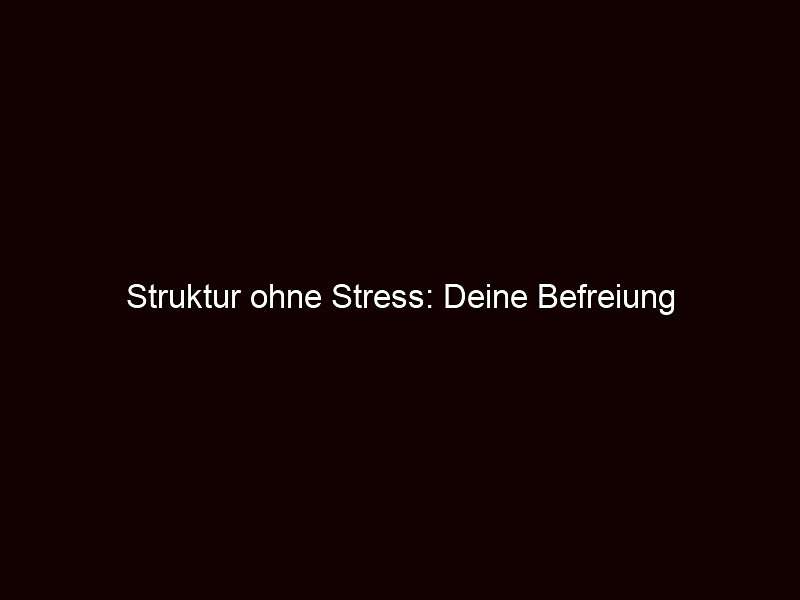 Struktur ohne Stress: Deine Befreiung