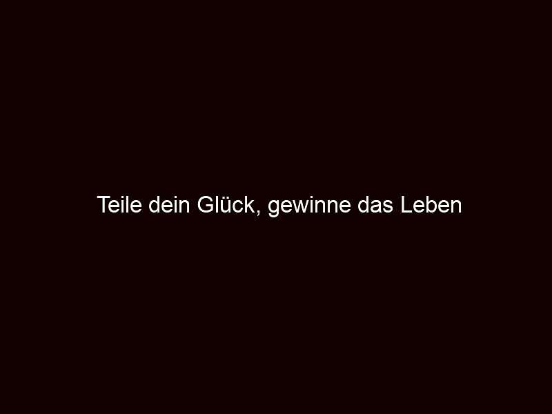 Teile dein Glück, gewinne das Leben