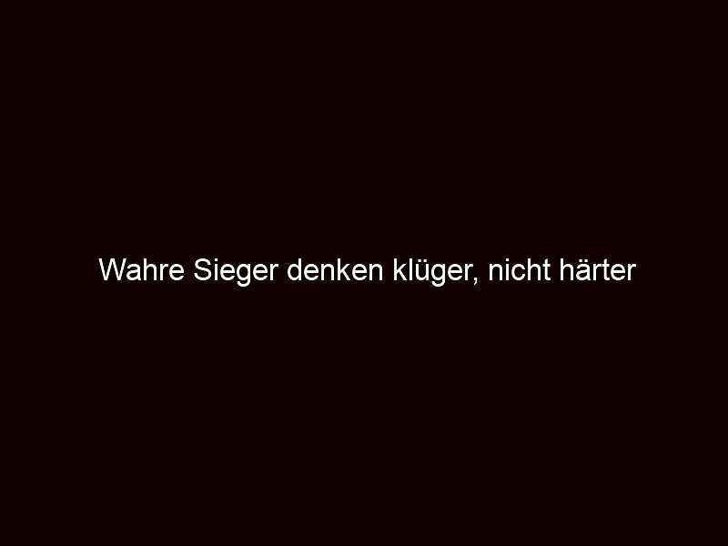Wahre Sieger denken klüger, nicht härter