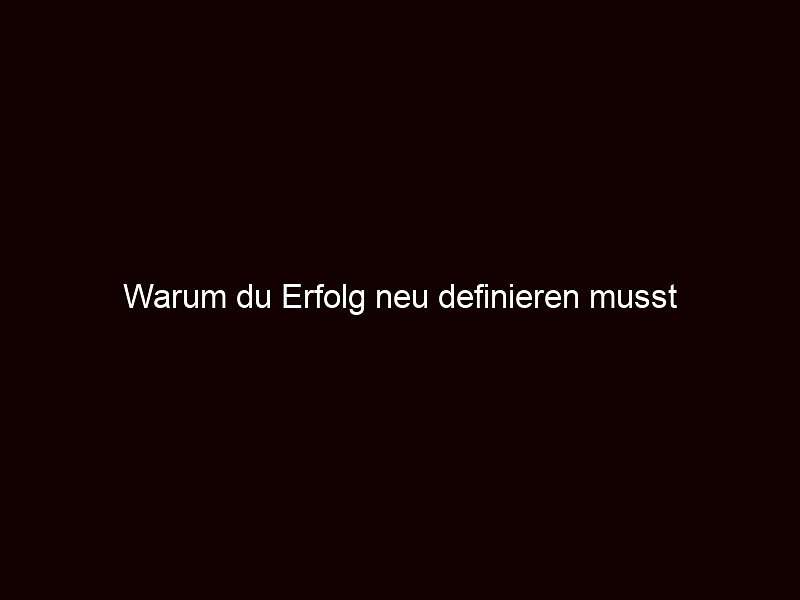 Warum du Erfolg neu definieren musst