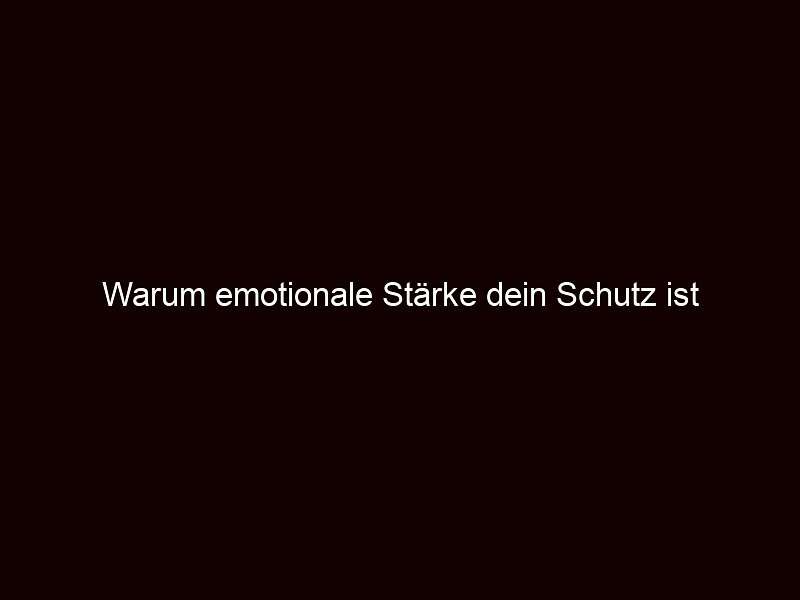 Warum emotionale Stärke dein Schutz ist