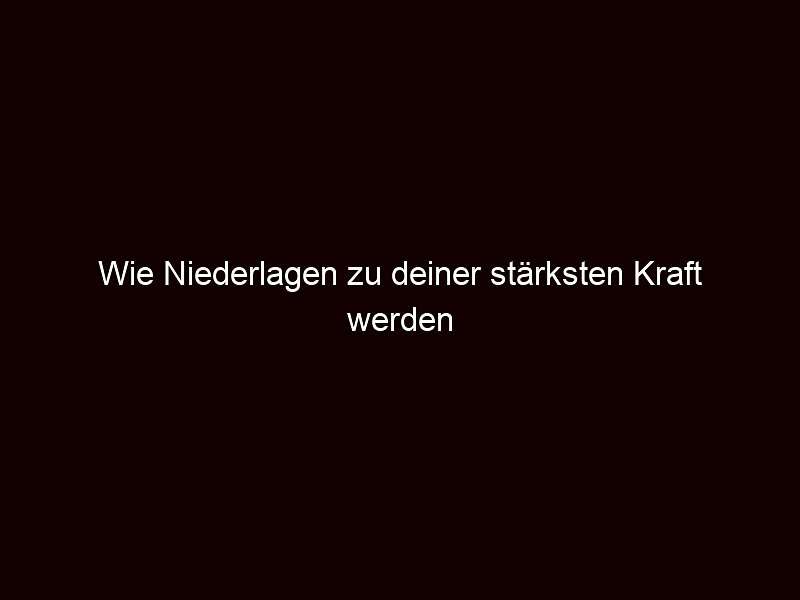 Wie Niederlagen zu deiner stärksten Kraft werden
