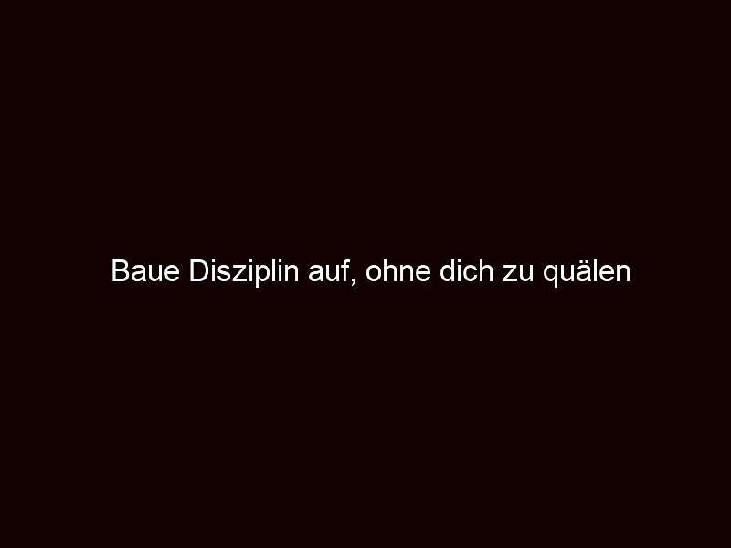 Baue Disziplin auf, ohne dich zu quälen