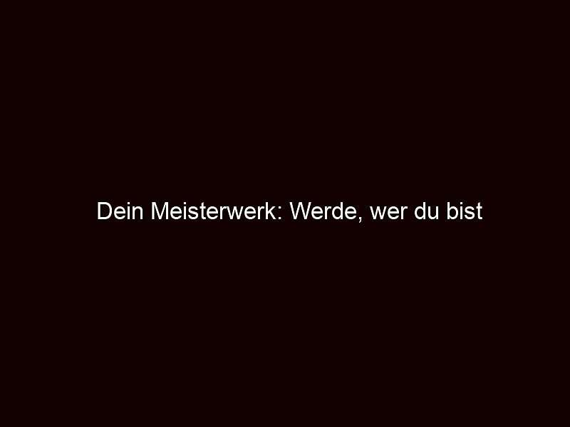 Dein Meisterwerk: Werde, wer du bist