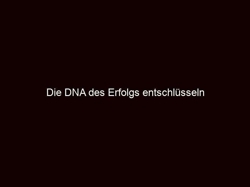 Die DNA des Erfolgs entschlüsseln