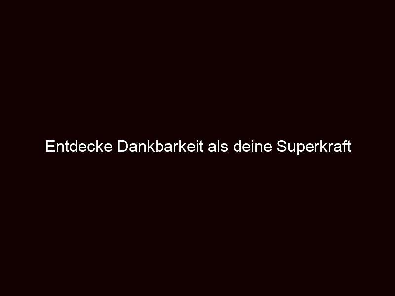 Entdecke Dankbarkeit als deine Superkraft
