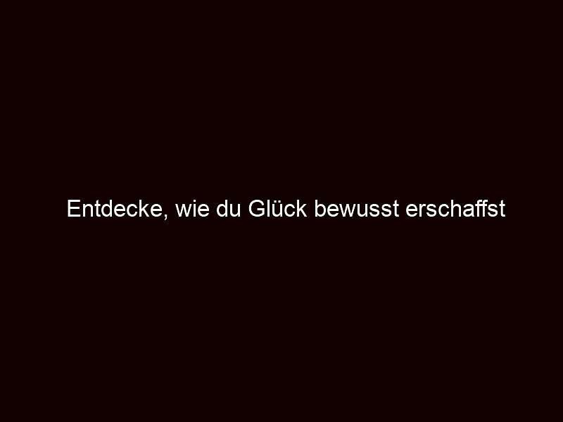 Entdecke, wie du Glück bewusst erschaffst