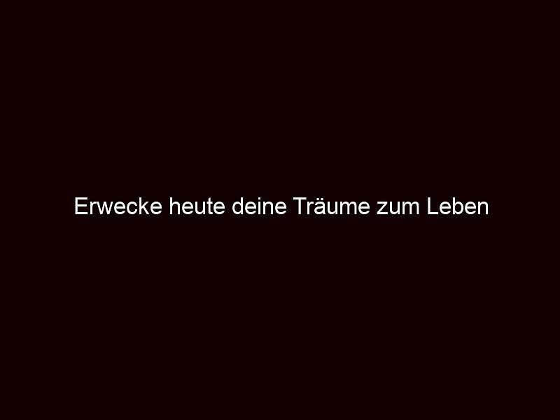 Erwecke heute deine Träume zum Leben