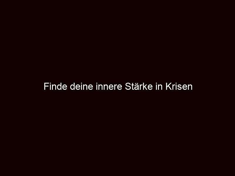 Finde deine innere Stärke in Krisen