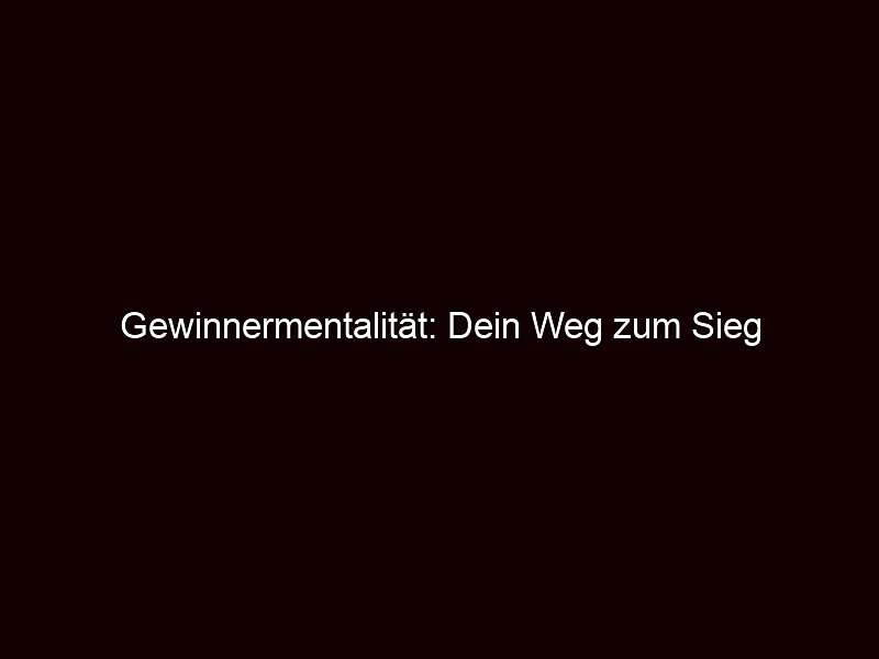 Gewinnermentalität: Dein Weg zum Sieg