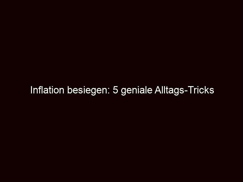 Inflation besiegen: 5 geniale Alltags Tricks